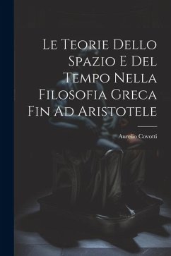 Le Teorie Dello Spazio E Del Tempo Nella Filosofia Greca Fin Ad Aristotele - Covotti, Aurelio