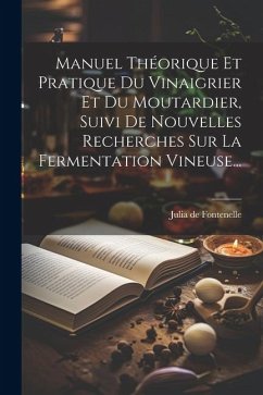 Manuel Théorique Et Pratique Du Vinaigrier Et Du Moutardier, Suivi De Nouvelles Recherches Sur La Fermentation Vineuse... - Fontenelle, Julia De