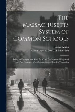 The Massachusetts System of Common Schools: Being an Enlarged and Rev. Ed of the Tenth Annual Report of the First Secretary of the Massachusetts Board - Mann, Horace