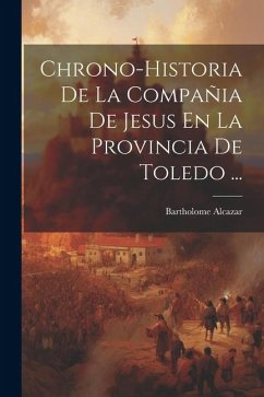Chrono-historia De La Compañia De Jesus En La Provincia De Toledo ... - Alcazar, Bartholome