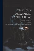 Essai Sur Alexandre D'aphrodisias: Suivi Du Traité Du Destin Et Du Libre Pouvoir Aux Empereurs
