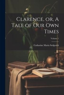 Clarence, or, A Tale of our own Times; Volume 1 - Sedgwick, Catharine Maria