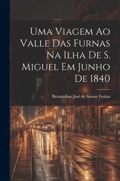 Uma viagem ao valle das Furnas na ilha de S. Miguel em junho de 1840 - Freitas, Bernardino José de Senna