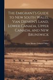 The Emigrant's Guide to New South Wales, Van Diemen's Land, Lower Canada, Upper Canada, and New Brunswick