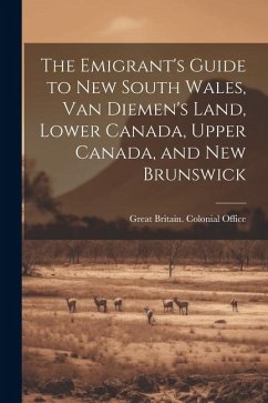 The Emigrant's Guide to New South Wales, Van Diemen's Land, Lower Canada, Upper Canada, and New Brunswick