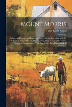 Mount Morris: Past and Present; an Illustrated History of the Township and the Village of Mount Morris, Ogle County, Illinois, in Th - Kable, And Kable