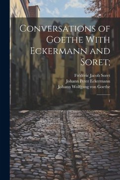 Conversations of Goethe With Eckermann and Soret;: 1 - Oxenford, John; Soret, Frédéric Jacob; Eckermann, Johann Peter