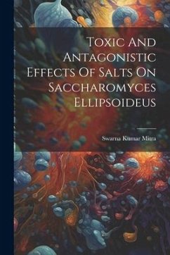 Toxic And Antagonistic Effects Of Salts On Saccharomyces Ellipsoideus - Mitra, Swarna Kumar