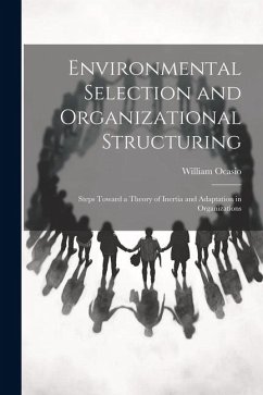 Environmental Selection and Organizational Structuring: Steps Toward a Theory of Inertia and Adaptation in Organizations - William, Ocasio