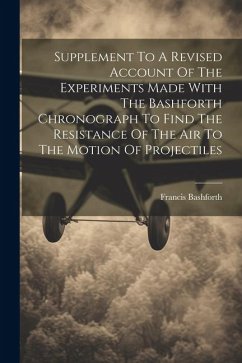 Supplement To A Revised Account Of The Experiments Made With The Bashforth Chronograph To Find The Resistance Of The Air To The Motion Of Projectiles - Bashforth, Francis