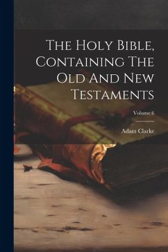 The Holy Bible, Containing The Old And New Testaments; Volume 6 - Clarke, Adam