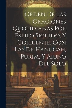 Orden De Las Oraciones Quotidianas Por Estilo Siguido, Y Corriente, Con Las De Hanucah, Purim, Y Aiuno Del Solo - Anonymous