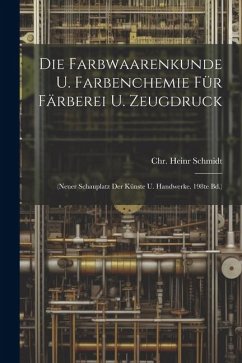 Die Farbwaarenkunde U. Farbenchemie Für Färberei U. Zeugdruck: (neuer Schauplatz Der Künste U. Handwerke. 198te Bd.) - Schmidt, Chr Heinr