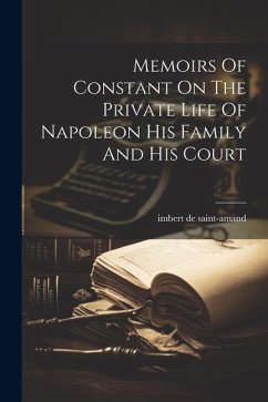 Memoirs Of Constant On The Private Life Of Napoleon His Family And His Court - Saint-Amand, Imbert De