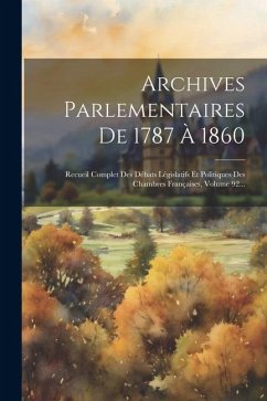 Archives Parlementaires De 1787 À 1860: Recueil Complet Des Débats Législatifs Et Politiques Des Chambres Françaises, Volume 92... - Anonymous