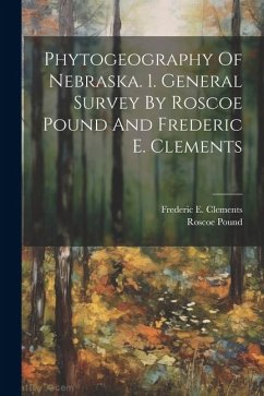 Phytogeography Of Nebraska. 1. General Survey By Roscoe Pound And Frederic E. Clements - Pound, Roscoe