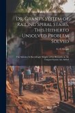 Dr. Grant's System of Railing Spiral Stairs, This Hitherto Unsolved Problem Solved; the Solution is Exceedingly Simple; a few Remarks on the Tangent S