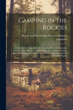 Camping in the Rockies; a Guide to the Most Desirable Camping Places in Colorado, Utah and New Mexico, to Which Have Been Added Vacation Estimates Giv