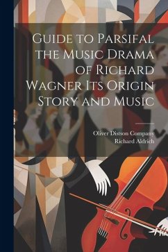 Guide to Parsifal the Music Drama of Richard Wagner Its Origin Story and Music - Aldrich, Richard