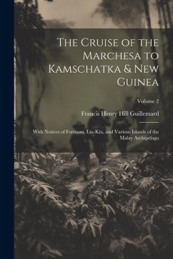 The Cruise of the Marchesa to Kamschatka & New Guinea: With Notices of Formosa, Liu-Kiu, and Various Islands of the Malay Archipelago; Volume 2 - Guillemard, Francis Henry Hill