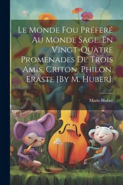 Le Monde Fou Préferé Au Monde Sage, En Vingt-Quatre Promenades De Trois Amis, Criton, Philon, Eraste [By M. Huber]. - Huber, Marie