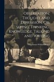 Observation, Thought and Expression, Or, Seeing, Thinking, Knowledge, Talking and Writing