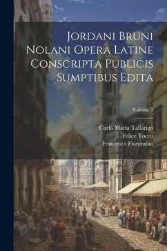 Jordani Bruni Nolani Opera Latine Conscripta Publicis Sumptibus Edita; Volume 3 - Tallarigo, Carlo Maria; Tocco, Felice; Imbriani, Vittorio