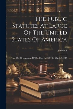 The Public Statutes At Large Of The United States Of America: From The Organization Of The Gov. In 1789, To March 3,1845; Volume 1 - Anonymous