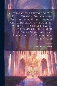 Outline of the History of old St. Paul's Church, Philadelphia, Pennsylvania, With an Appeal for its Preservation, Together With Articles of Agreement, - Barratt, Norris Stanley