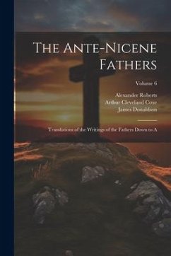 The Ante-Nicene Fathers: Translations of the Writings of the Fathers Down to A; Volume 6 - Coxe, Arthur Cleveland; Donaldson, James; Roberts, Alexander