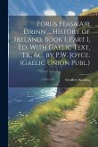 Forus Feasa Air Éirinn ... History of Ireland, Book I, Part I, Ed. With Gaelic Text, Tr., &c. by P.W. Joyce. (Gaelic Union Publ.)