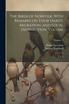 The Birds of Norfolk, With Remarks on Their Habits, Migration, and Local Distribution: Volume: V. 3; Volume 3 - Stevenson, Henry; Southwell, Thomas