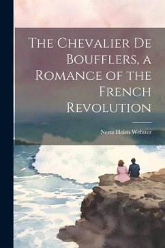 The Chevalier de Boufflers, a Romance of the French Revolution - Webster, Nesta Helen
