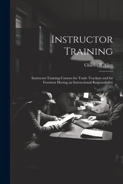 Instructor Training; Instructor-training Courses for Trade Teachers and for Foremen Having an Instructional Responsibility - Allen, Charles R.
