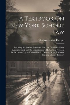 A Textbook On New York School Law: Including the Revised Education Law, the Decisions of State Superintendents and the Commissioner of Education, Prep - Finegan, Thomas Edward