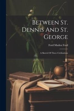 Between St. Dennis And St. George: A Sketch Of Three Civilisations - Ford, Ford Madox