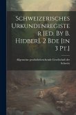 Schweizerisches Urkundenregister [ed. By B. Hidber]. 2 Bde [in 3 Pt.]