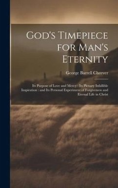 God's Timepiece for Man's Eternity: Its Purpose of Love and Mercy: its Plenary Infallible Inspiration: and its Personal Experiment of Forgiveness and - Cheever, George Barrell