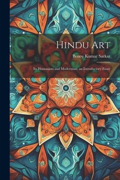 Hindu Art: Its Humanism and Modernism; an Introductory Essay - Sarkar, Benoy Kumar