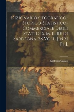 Dizionario Geografico-storico-statistico-commerciale Degli Stati Di S. M. Il Re Di Sardegna. 28 Voll. [in 31 Pt.]. - Casalis, Goffredo