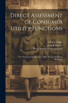 Direct Assessment of Consumer Utility Functions: Von Neumann-Morgenstern Utility Theory Applied to Marketing - Hauser, John R.; Urban, Glen L.