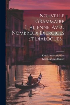 Nouvelle Grammaire Italienne, Avec Nombreux Exercices Et Dialogues... - Sauer, Karl Marquard