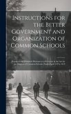 Instructions for the Better Government and Organization of Common Schools: Prepared and Published Pursuant to a Provision in the Act for the Support o