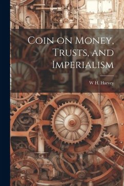 Coin on Money, Trusts, and Imperialism - Harvey, W. H.