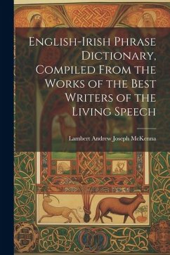 English-Irish Phrase Dictionary, Compiled From the Works of the Best Writers of the Living Speech - McKenna, Lambert Andrew Joseph