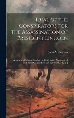 Trial of the Conspirators for the Assassination of President Lincoln: Argument of John A. Bingham in Reply to the Arguments of the Several Counsel for - Bingham, John A.