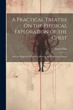 A Practical Treatise On the Physical Exploration of the Chest: And the Diagnosis of Diseases Affecting the Respiratory Organs - Flint, Austin