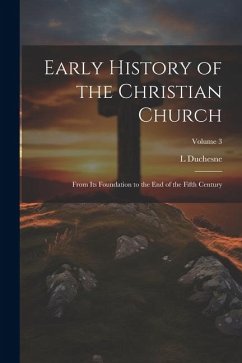 Early History of the Christian Church: From its Foundation to the end of the Fifth Century; Volume 3 - Duchesne, L.