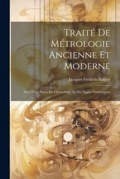 Traité De Métrologie Ancienne Et Moderne: Suivi D'un Précis De Chronologie Et Des Signes Numériques - Saigey, Jacques Frédéric