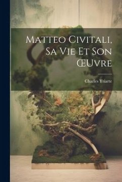 Matteo Civitali, Sa Vie Et Son OEuvre - Yriarte, Charles